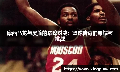摩西马龙与皮蓬的巅峰对决：篮球传奇的荣耀与挑战
