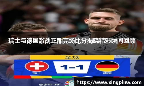 瑞士与德国激战正酣完场比分揭晓精彩瞬间回顾