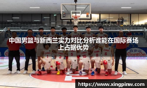 中国男篮与新西兰实力对比分析谁能在国际赛场上占据优势