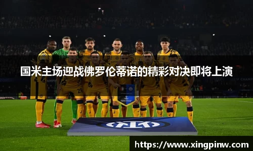国米主场迎战佛罗伦蒂诺的精彩对决即将上演